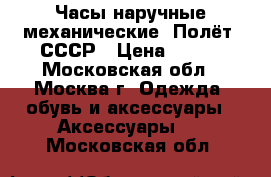 Часы наручные механические “Полёт“ СССР › Цена ­ 600 - Московская обл., Москва г. Одежда, обувь и аксессуары » Аксессуары   . Московская обл.